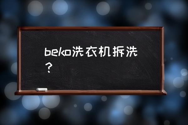 beko洗衣机 beko洗衣机拆洗？