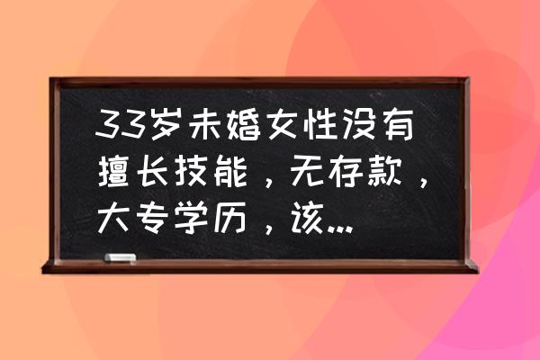 单身职业十大排行榜 33岁未婚女性没有擅长技能，无存款，大专学历，该如何职业规划？