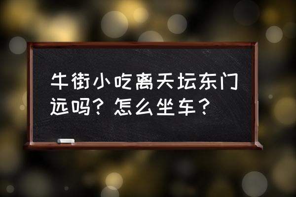 天坛北门附近美食 牛街小吃离天坛东门远吗？怎么坐车？