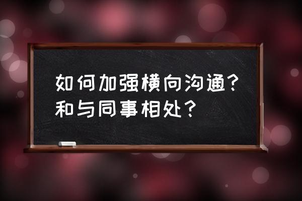 如何解决横向沟通 如何加强横向沟通?和与同事相处？