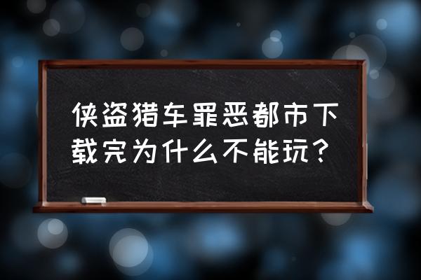 侠盗飞车罪恶都市花钱下载吗 侠盗猎车罪恶都市下载完为什么不能玩？