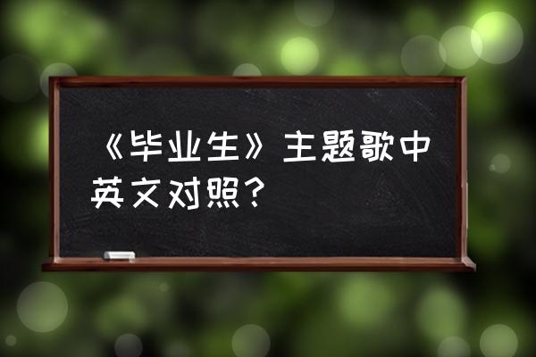 正经翻译姐 《毕业生》主题歌中英文对照？