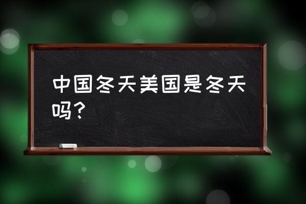 夏天是几月份到几月份 中国冬天美国是冬天吗？