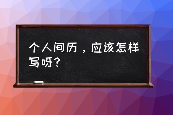 免费个人简历表格样本 个人间历，应该怎样写呀？