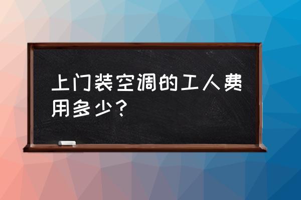 空调清理上门多少钱 上门装空调的工人费用多少？