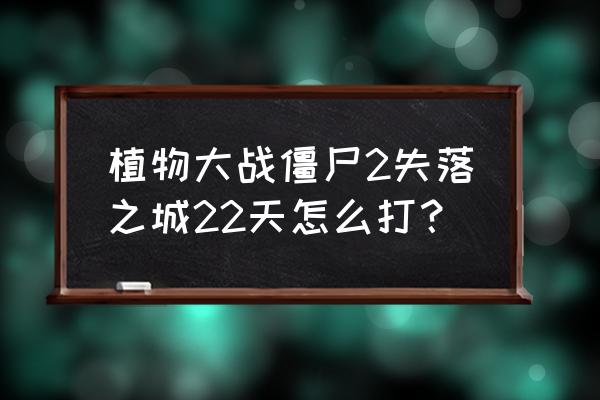 4399小游戏失落之城解密第二关 植物大战僵尸2失落之城22天怎么打？