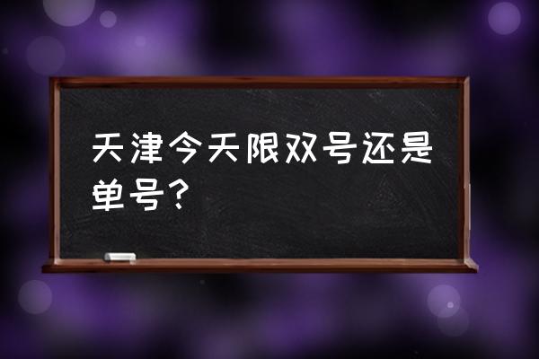 天津市今天和明天限号吗 天津今天限双号还是单号？