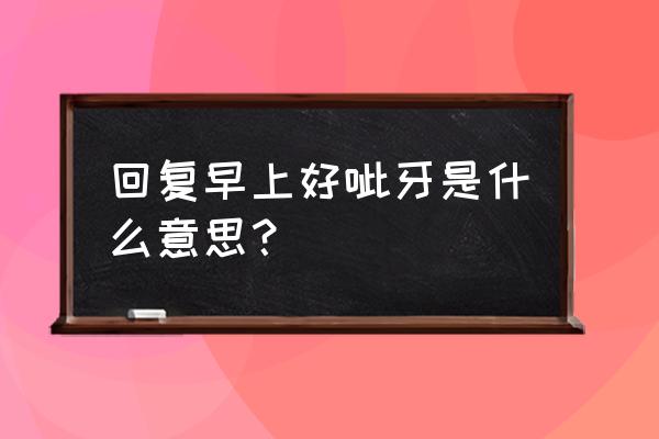 早上收到微笑表情怎么回复 回复早上好呲牙是什么意思？