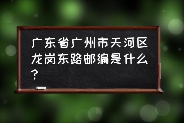 龙岗邮编 广东省广州市天河区龙岗东路邮编是什么？