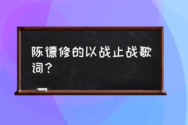 灵光乍现刘一秒完整版 陈德修的以战止战歌词？