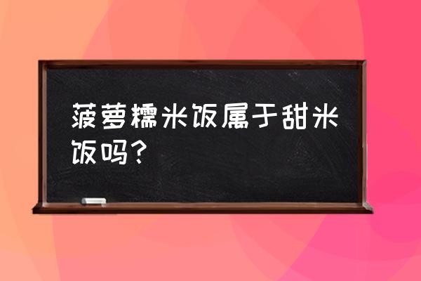 菠萝蒸糯米饭最简单的做法 菠萝糯米饭属于甜米饭吗？