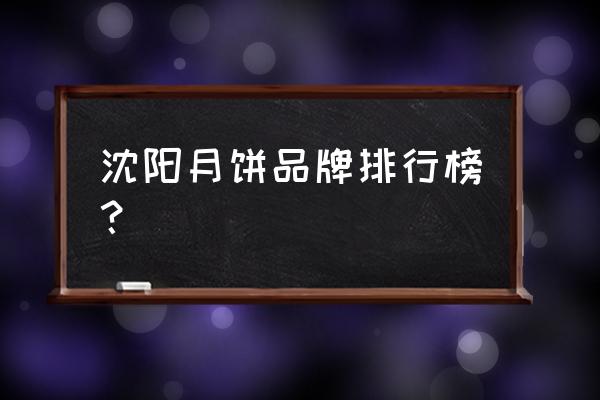 北方五仁月饼哪家正宗 沈阳月饼品牌排行榜？