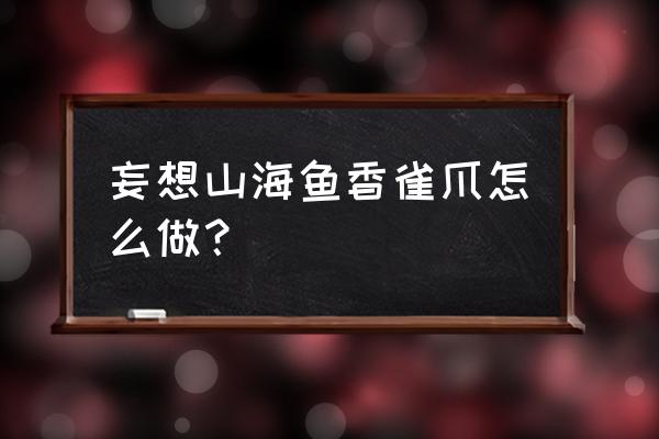 大荒哪里灵气多 妄想山海鱼香雀爪怎么做？