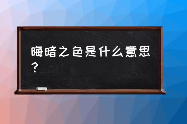 晦暗是什么意思 晦暗之色是什么意思？