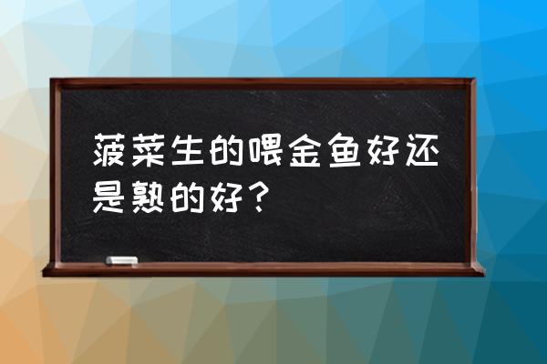 鱼和菠菜能一块儿吃吗 菠菜生的喂金鱼好还是熟的好？