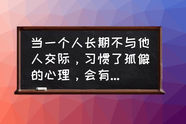 抑郁症会对身心造成哪些危害 当一个人长期不与他人交际，习惯了孤僻的心理，会有哪些危害？