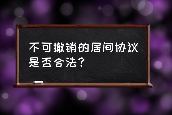 解除合同协议书 不可撤销的居间协议是否合法？