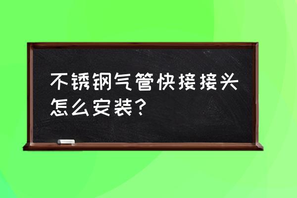 不锈钢给水管快速接头 不锈钢气管快接接头怎么安装？