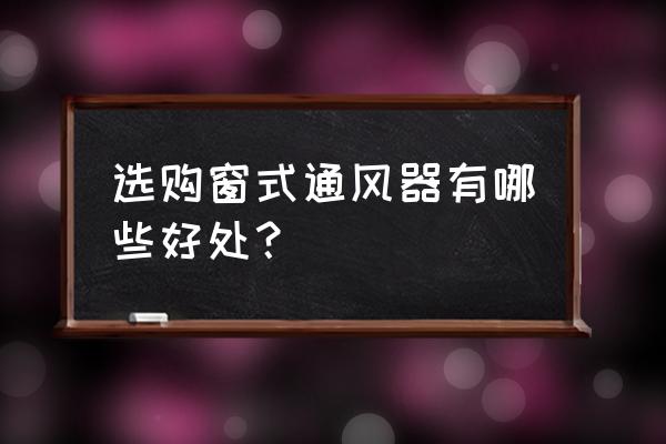 窗式通风器参数样本 选购窗式通风器有哪些好处？