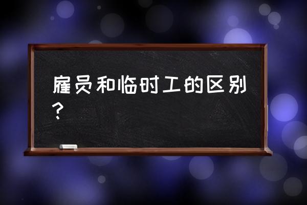 临聘人员是临时工吗 雇员和临时工的区别？