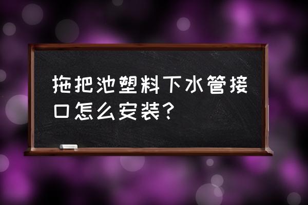 塑料水管接头 拖把池塑料下水管接口怎么安装？