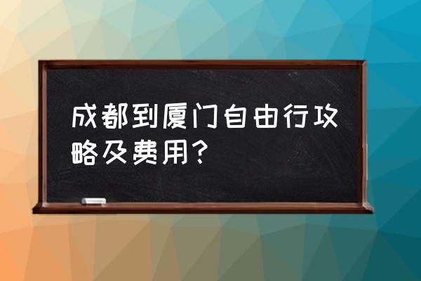 厦门自由行最佳攻略 成都到厦门自由行攻略及费用？