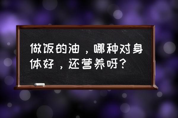 日常生活吃什么油健康 做饭的油，哪种对身体好，还营养呀？