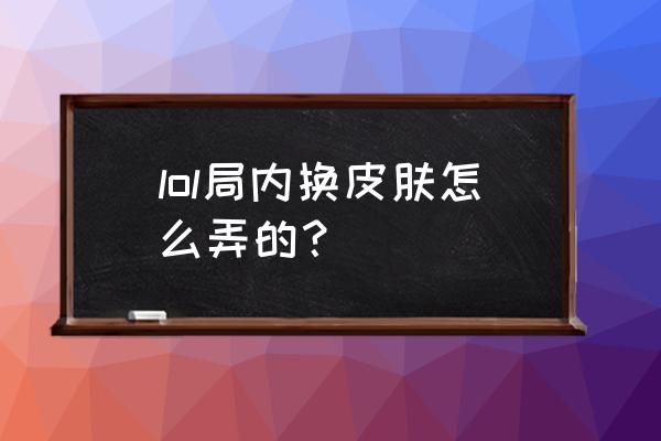 lol盒子没有皮肤了怎么办 lol局内换皮肤怎么弄的？