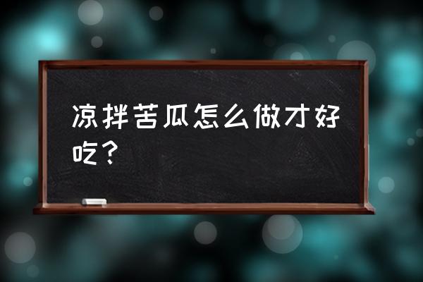 凉拌苦瓜做法大全家常 凉拌苦瓜怎么做才好吃？