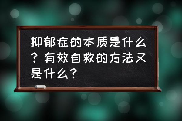 抑郁症10条自救方法 抑郁症的本质是什么？有效自救的方法又是什么？