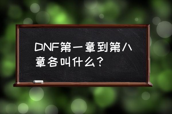 dnf第一季第四章是什么时候出的 DNF第一章到第八章各叫什么？