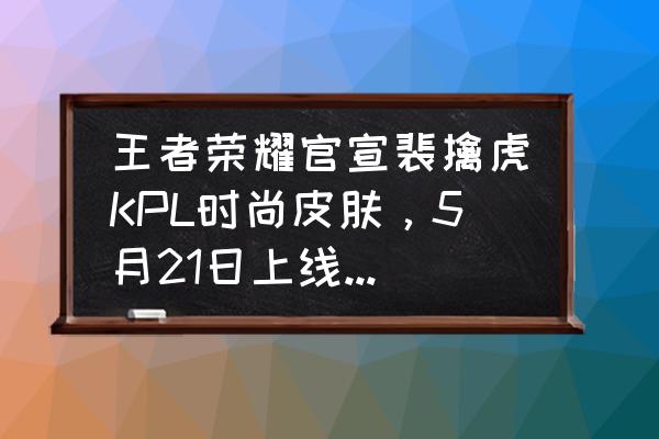 王者荣耀kpl皮肤 王者荣耀官宣裴擒虎KPL时尚皮肤，5月21日上线，你认为这款皮肤怎么样？