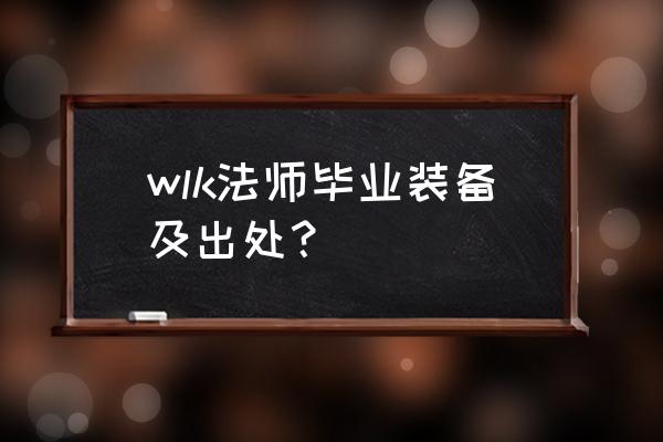 80级克尔苏加德掉落列表 wlk法师毕业装备及出处？