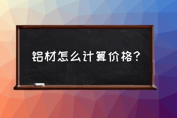 铝型材价格最新排行榜 铝材怎么计算价格？