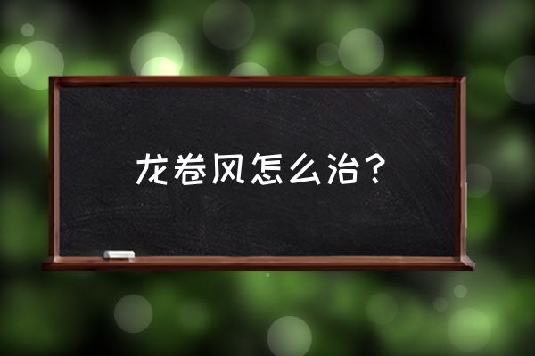 怎么才能躲避龙卷风 龙卷风怎么治？