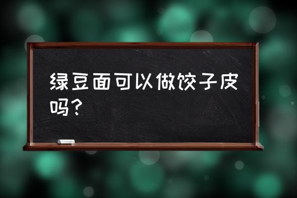 面条菜能包水饺吗 绿豆面可以做饺子皮吗？