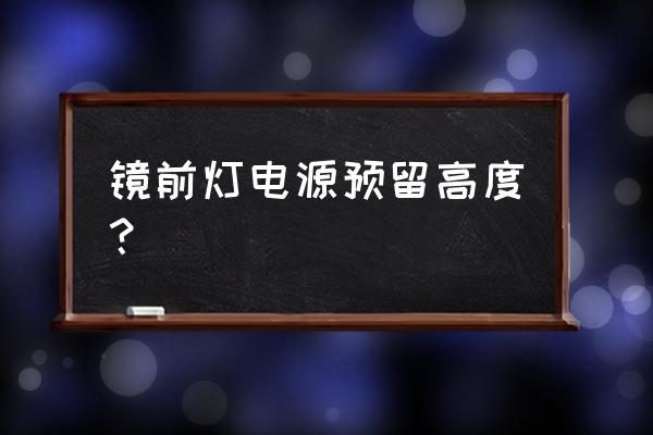 浴室柜专用镜前灯 镜前灯电源预留高度？