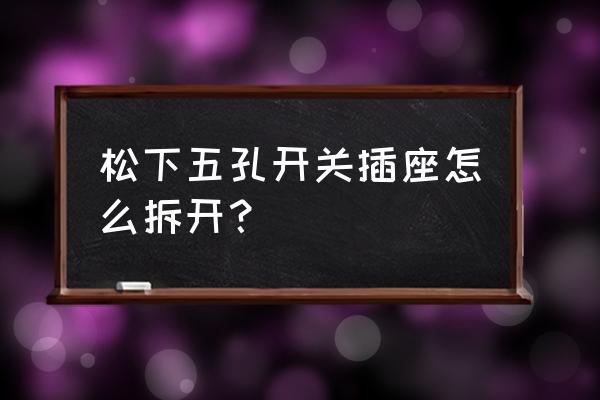 松下开关面板安装方法 松下五孔开关插座怎么拆开？