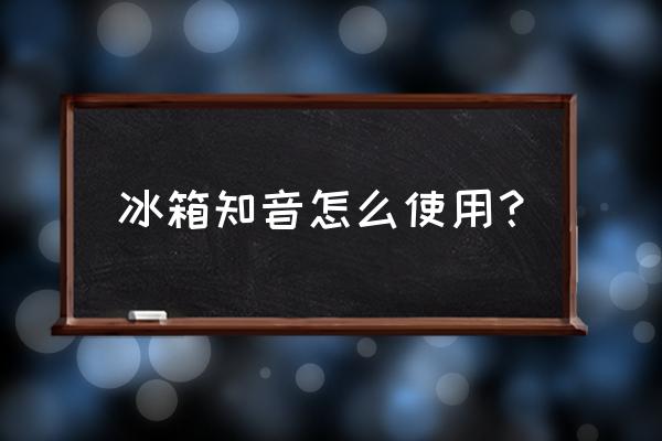 冰箱知音 冰箱知音怎么使用？