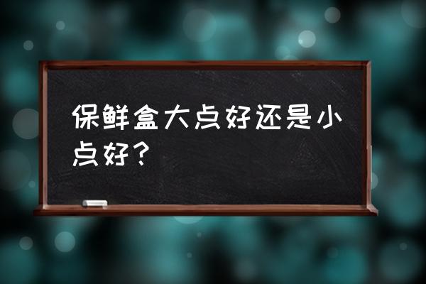 食物保鲜盒排行榜 保鲜盒大点好还是小点好？