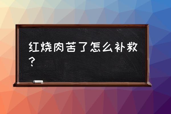 快速去除红烧肉的苦味 红烧肉苦了怎么补救？