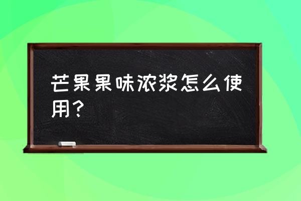 芒果的饮料叫啥名字 芒果果味浓浆怎么使用？