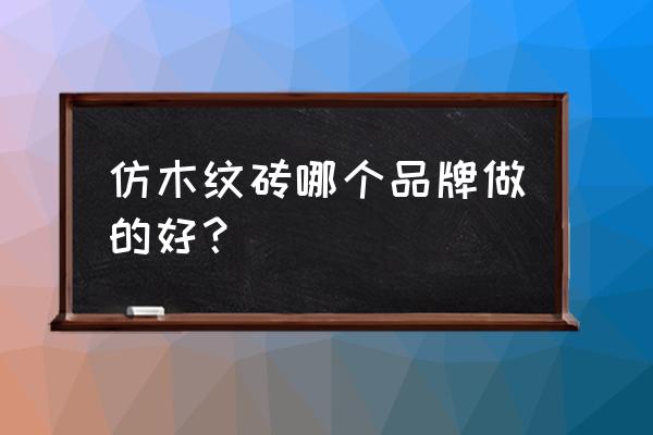 仿木纹砖 仿木纹砖哪个品牌做的好？