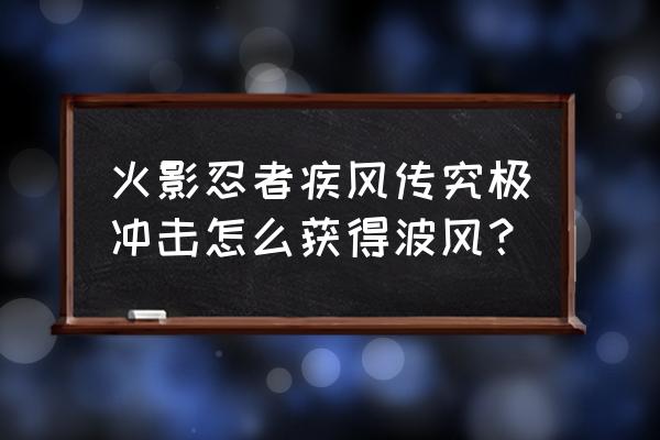 火影忍者疾风传4怎么解锁全部人物 火影忍者疾风传究极冲击怎么获得波风？