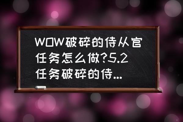 魔兽世界破碎的侍从官 WOW破碎的侍从官任务怎么做?5.2任务破碎的侍从官在哪？