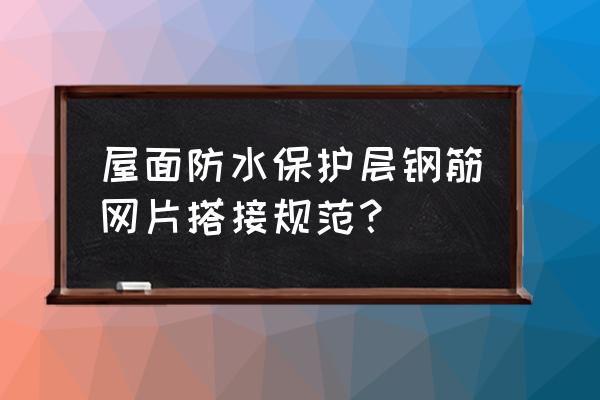 定型钢筋网片重量 屋面防水保护层钢筋网片搭接规范？