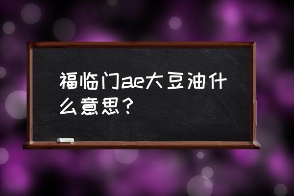 福临门大豆油1.5升多少钱一箱 福临门ae大豆油什么意思？