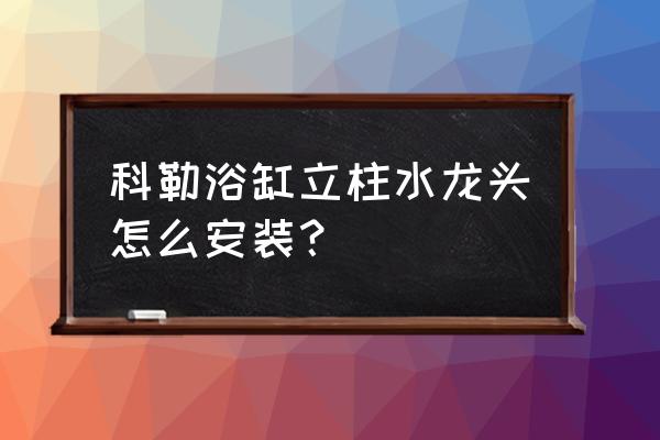 浴缸怎么安装 科勒浴缸立柱水龙头怎么安装？