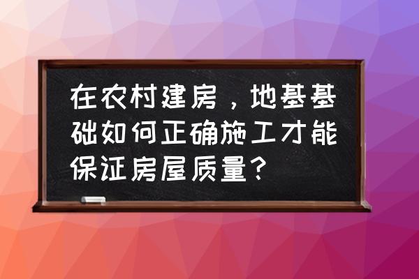 房屋建设施工全过程 在农村建房，地基基础如何正确施工才能保证房屋质量？