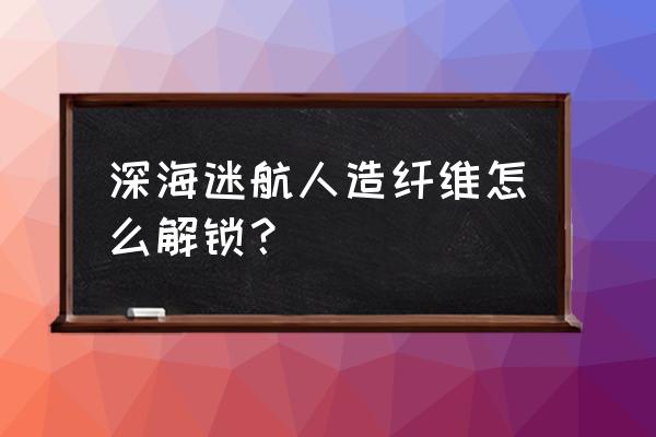 深海任务在哪接 深海迷航人造纤维怎么解锁？